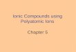 Ionic Compounds using Polyatomic Ions Chapter 5. 2 What is a Polyatomic Ion? A cluster of atoms (usually nonmetals) that use molecular bonding within