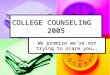 COLLEGE COUNSELING 2005 We promise we’re not trying to scare you…