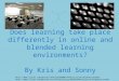 Does learning take place differently in online and blended learning environments? By Kris and Sonny