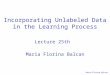 Maria-Florina Balcan Incorporating Unlabeled Data in the Learning Process Maria Florina Balcan Lecture 25th