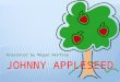 Presented by Megan Renfroe  Real Name is John Chapman  Known for introducing apple seeds.  Born on September 26, 1774 in Massachusetts.  Died in