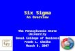 Six Sigma An Overview The Pennsylvania State University Smeal College of Business Frank L. Chelko March 8, 2007