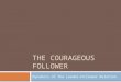 THE COURAGEOUS FOLLOWER Dynamics of The Leader-Follower Relation