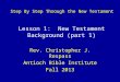 Step By Step Through the New Testament Rev. Christopher J. Respass Antioch Bible Institute Fall 2013 Lesson 1: New Testament Background (part 1)