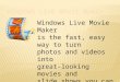Windows Live Movie Maker is the fast, easy way to turn photos and videos into great-looking movies and slide shows you can share with