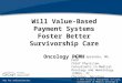 Not for redistribution. © 2014 Oncology Management Services, Consultants in Medical Oncology & Hematology Will Value-Based Payment Systems Foster Better