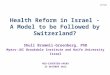 Health Reform in Israel - A Model to be Followed by Switzerland? Shuli Brammli-Greenberg, PhD Myers-JDC Brookdale Institute and Haifa University Israel