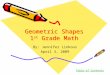 Geometric Shapes 1 st Grade Math By: Jennifer Linkous April 3, 2009 Table of Contents