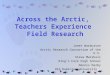 Across the Arctic, Teachers Experience Field Research Janet Warburton Arctic Research Consortium of the U.S. Steve Marshall King’s Fork High School Dennis