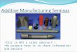 Additive Manufacturing Seminar 1 This is NOT a sales seminar!!! My purpose here is to share information and educate