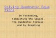 Solving Quadratic Equations Solving Quadratic Equations By Factoring, Completing the Square, The Quadratic Formula, And by Graphing