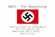 WWII- The Beginning “How fortunate for governments that the people they administer don't think.” -Adolf Hitler