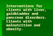 Interventions for clients with liver, galdbladder and pancreas disorders. Clients with malnutrition and obesity