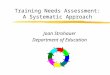 Training Needs Assessment: A Systematic Approach Joan Strohauer Department of Education