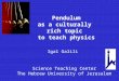 Pendulum as a culturally rich topic to teach physics Igal Galili Science Teaching Center The Hebrew University of Jerusalem
