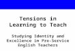 Tensions in Learning to Teach Studying Identity and Excellence in Pre-Service English Teachers