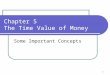 1 Chapter 5 The Time Value of Money Some Important Concepts
