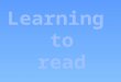 Learning to read ………..Part 1 In this session you will learn the Alphabet and learn the sounds of each letter. Example of sounds: Nearly all the letter