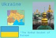 { Ukraine “The Bread Basket of Europe”. - Ukraine is in the continent of Europe. -The population of Ukraine is about 45.8 million -GDP per capita is $7,233