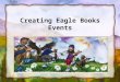 Creating Eagle Books Events. What is an Eagle Books Event? A half-day health fair? A school assembly? A week-long series of activities? A culture camp