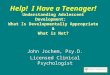 Help! I Have a Teenager! Understanding Adolescent Development: What Is Developmentally Appropriate & What is Not? John Jochem, Psy.D. Licensed Clinical