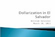 William Gonzalez March 10, 2011. 1. General ideas of why dollarization is necessary for the growth of the economy in El Salvador 2. Who benefit the most