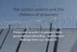 The justice system and the children of prisoners Policy and practice to prevent inter- generational offending – preliminary findings from our research
