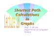 1 Shortest Path Calculations in Graphs Prof. S. M. Lee Department of Computer Science