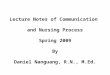 Lecture Notes of Communication and Nursing Process Spring 2009 By Daniel Nanguang, R.N., M.Ed