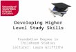 Developing Higher Level Study Skills Foundation Degree in Childhood Studies Lecturer: Laura Griffiths