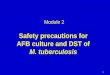 Module 2 Safety precautions for AFB culture and DST of M. tuberculosis 1
