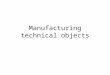 Manufacturing technical objects. MATERIALS To decide which materials are suitable for making technical objects, manufacturers must first determine the
