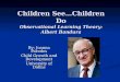 Children See…Children Do Observational Learning Theory: Albert Bandura By: Joanna Paredes Child Growth and Development University of Dallas