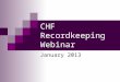 CHF Recordkeeping Webinar January 2013. CHF Recordkeeping Webinar Webinar will last approximately 45 minutes. Recording will be posted on CHFpartnership.org,