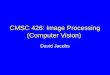 CMSC 426: Image Processing (Computer Vision) David Jacobs