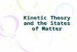 Kinetic Theory and the States of Matter. Kinetic Theory All matter (solids, liquids, and gases) are made up of particles. The kinetic theory states that