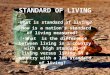 STANDARD OF LIVING What is standard of living? How is a nation’s standard of living measured? What is the difference between living in a country with a