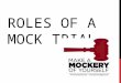 ROLES OF A MOCK TRIAL. JURY The Jury are charged with the responsibility of deciding whether, on the facts of the case, a person is guilty or not guilty