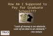 How Am I $upposed to Pay for Graduate School??? “Lack of money is no obstacle. Lack of an idea is an obstacle.” - Ken Hakuta