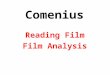 Comenius Reading Film Film Analysis Reading a Film The dual nature of film: – Narrative content: novel short story – Visual & Aural content: Painting