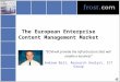 The European Enterprise Content Management Market “ECM will provide the infrastructure that will enable e-business” Andrew Ball, Research Analyst, ICT