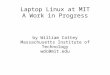 Laptop Linux at MIT A Work in Progress by William Cattey Massachusetts Institute of Technology wdc@mit.edu
