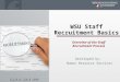 WSU Staff Recruitment Basics Developed by: Human Resource Services Overview of the Staff Recruitment Process Updated April 2015