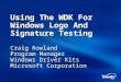 Using The WDK For Windows Logo And Signature Testing Craig Rowland Program Manager Windows Driver Kits Microsoft Corporation