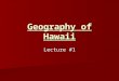 Geography of Hawaii Lecture #1. What’s in a name? Originally called the “Sandwich Islands” by English explorer Captain James Cook in 1778 Originally called