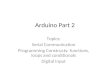 Arduino Part 2 Topics: Serial Communication Programming Constructs: functions, loops and conditionals Digital Input