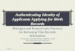 8/18/20151 Authenticating Identity of Applicants Applying for Birth Records Michigan and Pennsylvania Practices for Releasing Vital Records Information