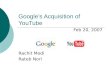 Google’s Acquisition of YouTube Feb 20, 2007 Rachit Modi Rateb Nori