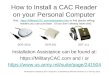How to Install a CAC Reader on your Personal Computer Installation Assistance can be found at: ://MilitaryCAC.com and / or