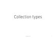 Collection types 1. What is collections? Collections are containers That is objects which contains other objects The API of modern programming languages